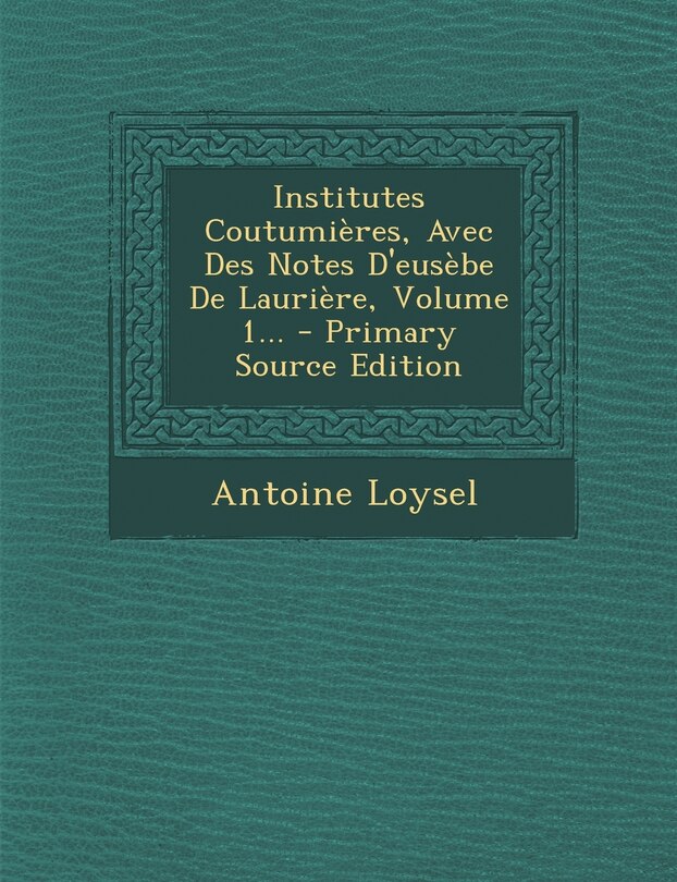 Front cover_Institutes Coutumières, Avec Des Notes D'eusèbe De Laurière, Volume 1... - Primary Source Edition
