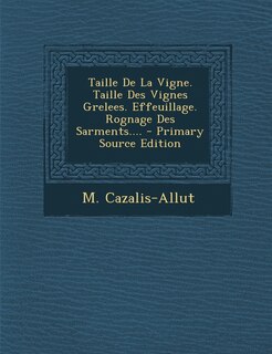 Couverture_Taille De La Vigne. Taille Des Vignes Grelees. Effeuillage. Rognage Des Sarments.... - Primary Source Edition