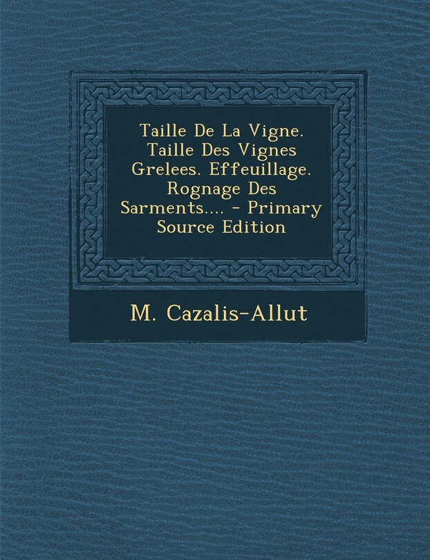 Couverture_Taille De La Vigne. Taille Des Vignes Grelees. Effeuillage. Rognage Des Sarments.... - Primary Source Edition