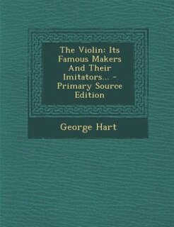 The Violin: Its Famous Makers And Their Imitators... - Primary Source Edition