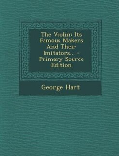 The Violin: Its Famous Makers And Their Imitators... - Primary Source Edition