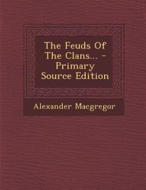 The Feuds Of The Clans... - Primary Source Edition
