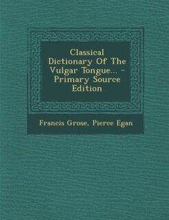 Couverture_Classical Dictionary Of The Vulgar Tongue... - Primary Source Edition