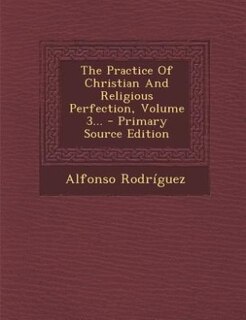 Front cover_The Practice Of Christian And Religious Perfection, Volume 3... - Primary Source Edition
