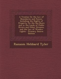 A Treatise On the Law of Boundaries and Fences: Including the Rights of Property On the Sea-Shore and in the Lands of Public Rivers and Other Strea