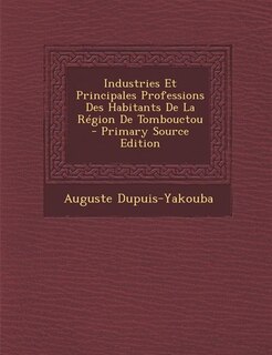 Industries Et Principales Professions Des Habitants De La Région De Tombouctou - Primary Source Edition