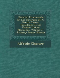 Couverture_Discurso Pronunciado En Los Funerales Del C. Benito Juarez, Presidente De Los Estados Unidos Mexicanos, Volume 2 - Primary Source Edition
