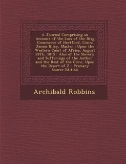 A Journal Comprising an Account of the Loss of the Brig Commerce of Hartford, Conn: James Riley, Master : Upon the Western Coast of Africa, August 28Th, 1815 : Also of the Slavery and