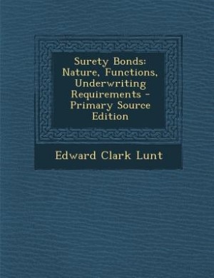 Surety Bonds: Nature, Functions, Underwriting Requirements - Primary Source Edition