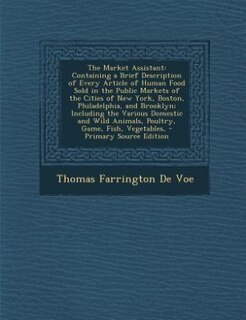 The Market Assistant: Containing a Brief Description of Every Article of Human Food Sold in the Public Markets of the Cit