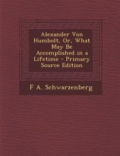 Front cover_Alexander Von Humbolt, Or, What May Be Accomplished in a Lifetime