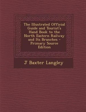 Couverture_The Illustrated Official Guide and Tourist's Hand Book to the North Eastern Railway and Its Branches - Primary Source Edition