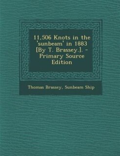 Front cover_11,506 Knots in the 'sunbeam' in 1883 [By T. Brassey.]. - Primary Source Edition