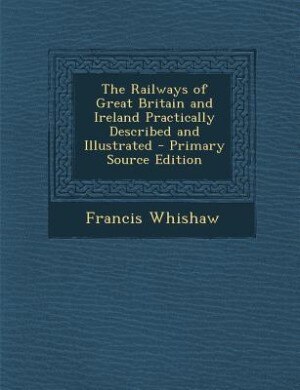 The Railways of Great Britain and Ireland Practically Described and Illustrated - Primary Source Edition