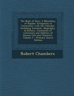The Book of Days: A Miscellany of Popular Antiquities in Connection with the Calendar, Including Anecdote, Biography,