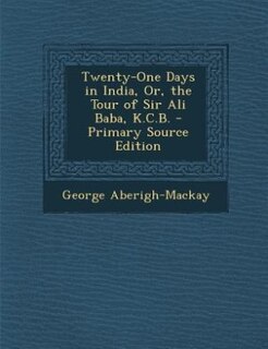 Couverture_Twenty-One Days in India, Or, the Tour of Sir Ali Baba, K.C.B. - Primary Source Edition