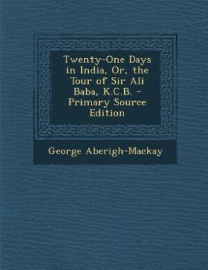 Couverture_Twenty-One Days in India, Or, the Tour of Sir Ali Baba, K.C.B. - Primary Source Edition