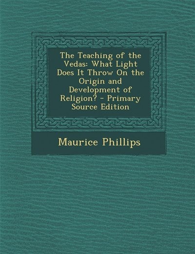 The Teaching of the Vedas: What Light Does It Throw On the Origin and Development of Religion? - Primary Source Edition