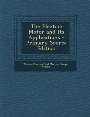 The Electric Motor and Its Applications - Primary Source Edition