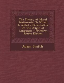 The Theory of Moral Sentiments: To Which Is Added a Dissertation On the Origin of Languages - Primary Source Edition