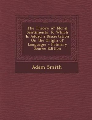 The Theory of Moral Sentiments: To Which Is Added a Dissertation On the Origin of Languages - Primary Source Edition