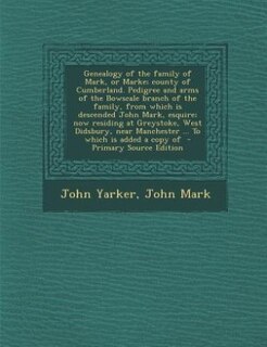 Couverture_Genealogy of the family of Mark, or Marke; county of Cumberland. Pedigree and arms of the Bowscale branch of the family, from which is descended John Mark, esquire; now residing at Greystoke, West Didsbury, near Manchester ... To which is added a copy of