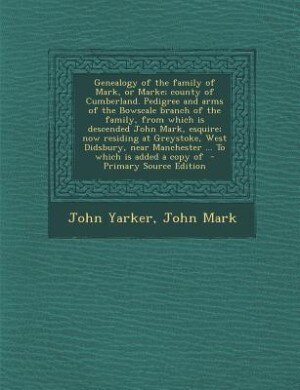 Couverture_Genealogy of the family of Mark, or Marke; county of Cumberland. Pedigree and arms of the Bowscale branch of the family, from which is descended John Mark, esquire; now residing at Greystoke, West Didsbury, near Manchester ... To which is added a copy of