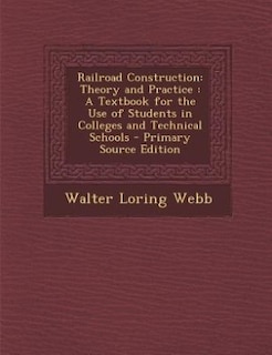 Railroad Construction: Theory and Practice : A Textbook for the Use of Students in Colleges and Technical Schools - Primar