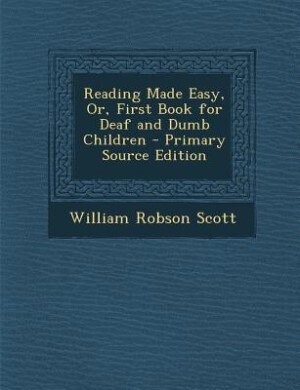 Reading Made Easy, Or, First Book for Deaf and Dumb Children - Primary Source Edition