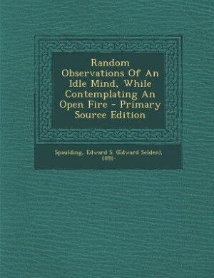 Front cover_Random Observations Of An Idle Mind, While Contemplating An Open Fire - Primary Source Edition