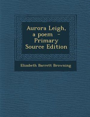 Aurora Leigh, a poem  - Primary Source Edition