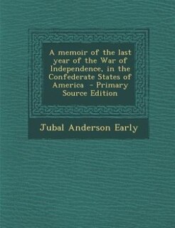 A memoir of the last year of the War of Independence, in the Confederate States of America  - Primary Source Edition