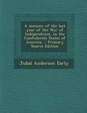 A memoir of the last year of the War of Independence, in the Confederate States of America  - Primary Source Edition