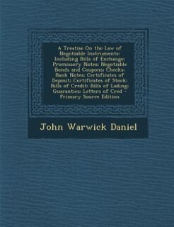 A Treatise On the Law of Negotiable Instruments: Including Bills of Exchange; Promissory Notes; Negotiable Bonds and Coupons; Checks; Bank Notes; Ce