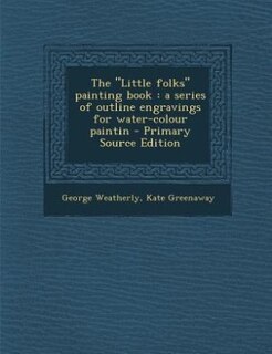 The Little folks painting book: a series of outline engravings for water-colour paintin - Primary Source Edition