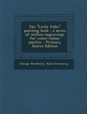 The Little folks painting book: a series of outline engravings for water-colour paintin - Primary Source Edition