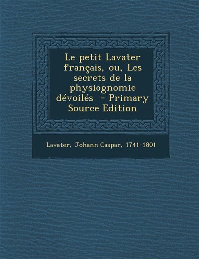 Couverture_Le petit Lavater français, ou, Les secrets de la physiognomie dévoilés  - Primary Source Edition