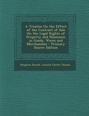 A Treatise On the Effect of the Contract of Sale On the Legal Rights of Property and Possession in Goods, Wares and Merchandise - Primary Source Edition