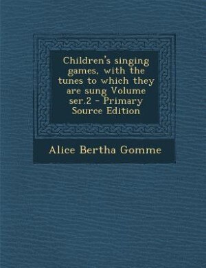 Children's singing games, with the tunes to which they are sung Volume ser.2 - Primary Source Edition