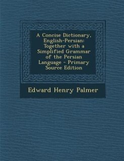 A Concise Dictionary, English-Persian: Together with a Simplified Grammar of the Persian Language - Primary Source Edition