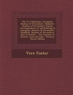 The Two Duchesses, Georgiana, Duchess of Devonshire, Elizabeth, Duchess of Devonshire: Family Correspondence of and Relating to Georgiana, Duchess of Devonshire, Elizabeth, Duchess of De