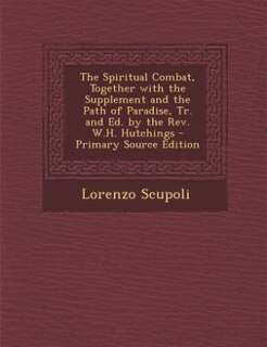 Front cover_The Spiritual Combat, Together with the Supplement and the Path of Paradise, Tr. and Ed. by the Rev. W.H. Hutchings - Primary Source Edition
