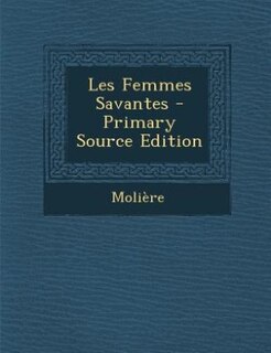 Les Femmes Savantes - Primary Source Edition