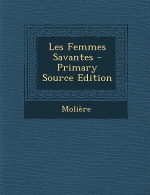 Les Femmes Savantes - Primary Source Edition