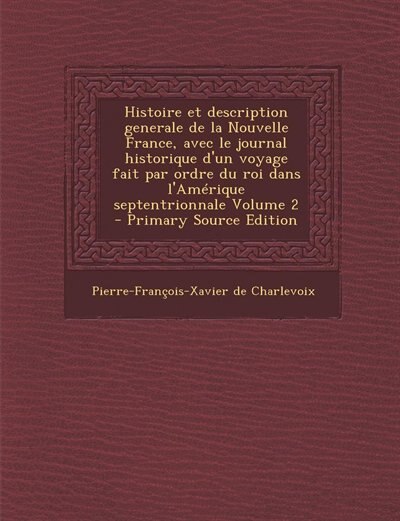 Front cover_Histoire et description generale de la Nouvelle France, avec le journal historique d'un voyage fait par ordre du roi dans l'Amérique septentrionnale Volume 2 - Primary Source Edition