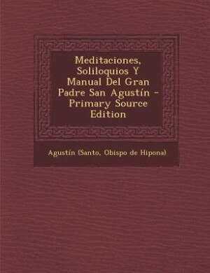 Front cover_Meditaciones, Soliloquios y Manual del Gran Padre San Agustin - Primary Source Edition