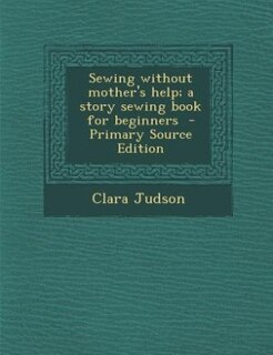 Sewing without mother's help; a story sewing book for beginners  - Primary Source Edition