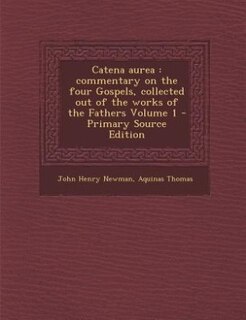 Catena aurea: commentary on the four Gospels, collected out of the works of the Fathers Volume 1 - Primary Source