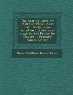 Front cover_The Roaring Girle. Or Moll Cut-Purse. As it hath lately beene Acted on the Fortune-stage by the Prince his Players