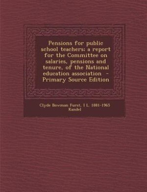 Front cover_Pensions for public school teachers; a report for the Committee on salaries, pensions and tenure, of the National education association  - Primary Source Edition